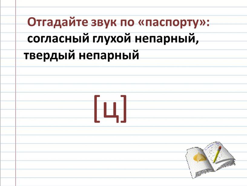 Отгадайте звук по «паспорту»: согласный глухой непарный, твердый непарный [ц]