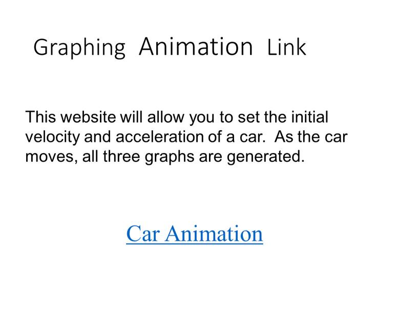 Graphing Animation Link This website will allow you to set the initial velocity and acceleration of a car