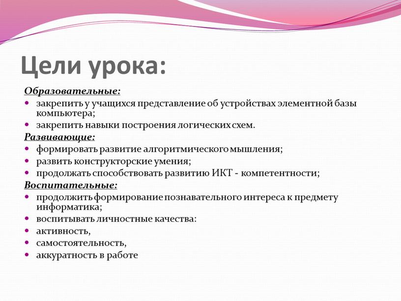 Цели урока: Образовательные: закрепить у учащихся представление об устройствах элементной базы компьютера; закрепить навыки построения логических схем