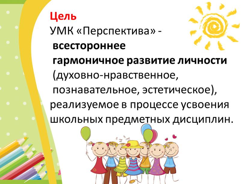 Цель УМК «Перспектива» - всестороннее гармоничное развитие личности (духовно-нравственное, познавательное, эстетическое), реализуемое в процессе усвоения школьных предметных дисциплин