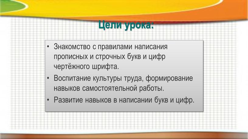 Цели урока: Знакомство с правилами написания прописных и строчных букв и цифр чертёжного шрифта