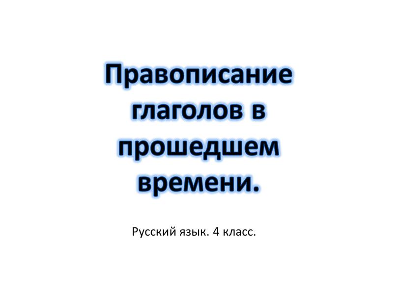 Русский язык. 4 класс. Правописание глаголов в прошедшем времени