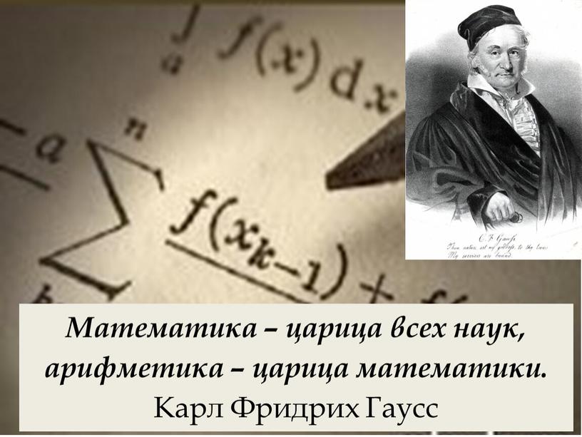 Математика – царица всех наук, арифметика – царица математики