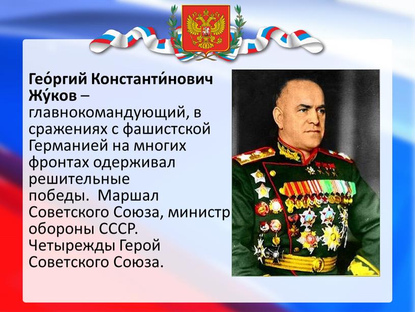 Гео́ргий Константи́нович Жу́ков – главнокомандующий, в сражениях с фашистской