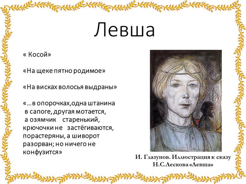 Левша « Косой» «На щеке пятно родимое» «На висках волосья выдраны» «…в опорочках,одна штанина в сапоге, другая мотается, а озямчик старенький, крючочки не застёгиваются, порастеряны,…