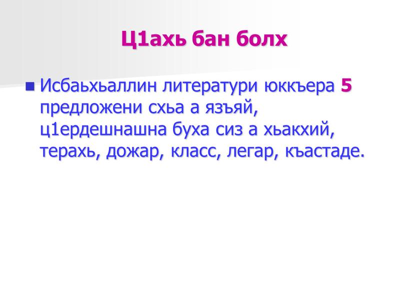 Ц1ахь бан болх Исбаьхьаллин литератури юккъера 5 предложени схьа а язъяй, ц1ердешнашна буха сиз а хьакхий, терахь, дожар, класс, легар, къастаде