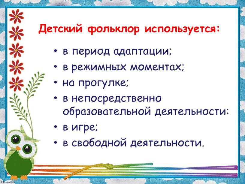 Детский фольклор используется: в период адаптации; в режимных моментах; на прогулке; в непосредственно образовательной деятельности: в игре; в свободной деятельности