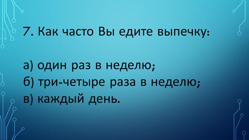 Как часто Вы едите выпечку: а) один раз в неделю; б) три-четыре раза в неделю; в) каждый день