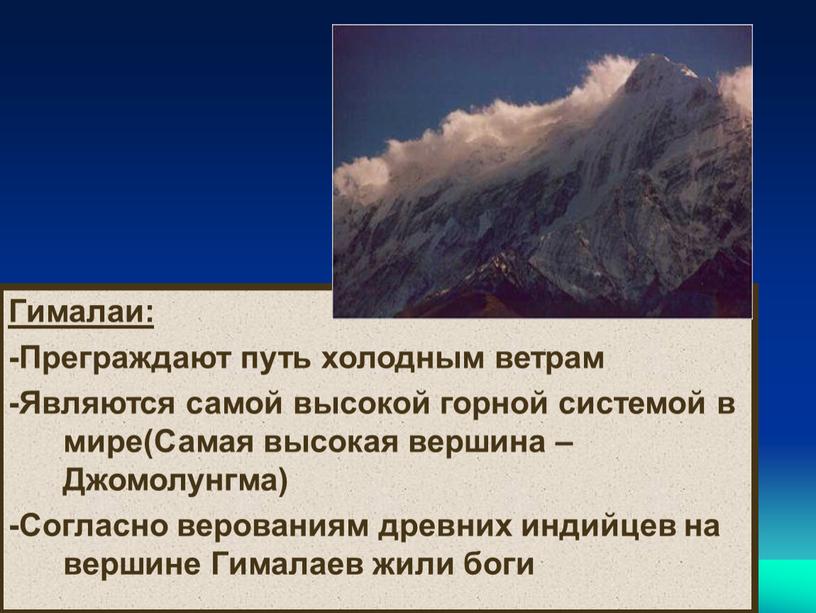 Гималаи: -Преграждают путь холодным ветрам -Являются самой высокой горной системой в мире(Самая высокая вершина –