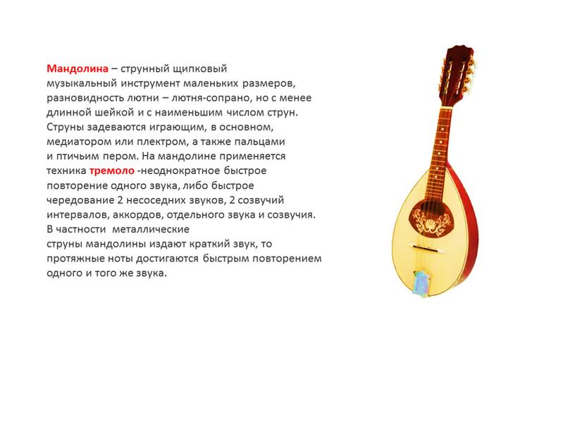 Мандолина – струнный щипковый музыкальный инструмент маленьких размеров, разновидность лютни – лютня-сопрано, но с менее длинной шейкой и с наименьшим числом струн