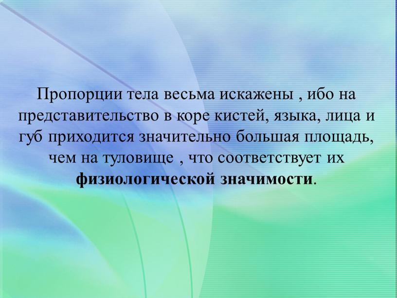 Пропорции тела весьма искажены , ибо на представительство в коре кистей, языка, лица и губ приходится значительно большая площадь, чем на туловище , что соответствует…