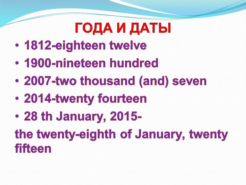 ГОДА И ДАТЫ 1812-eighteen twelve 1900-nineteen hundred 2007-two thousand (and) seven 2014-twenty fourteen 28 th