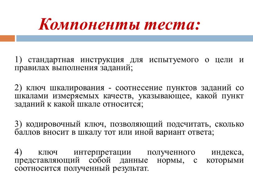 Компоненты теста: 1) стандартная инструкция для испытуемого о цели и правилах выполнения заданий; 2) ключ шкалирования - соотнесение пунктов заданий со шкалами измеряемых качеств, указывающее,…