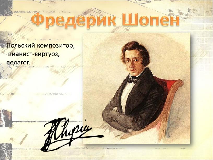 Фредерик Шопен Польский композитор, пианист-виртуоз, педагог