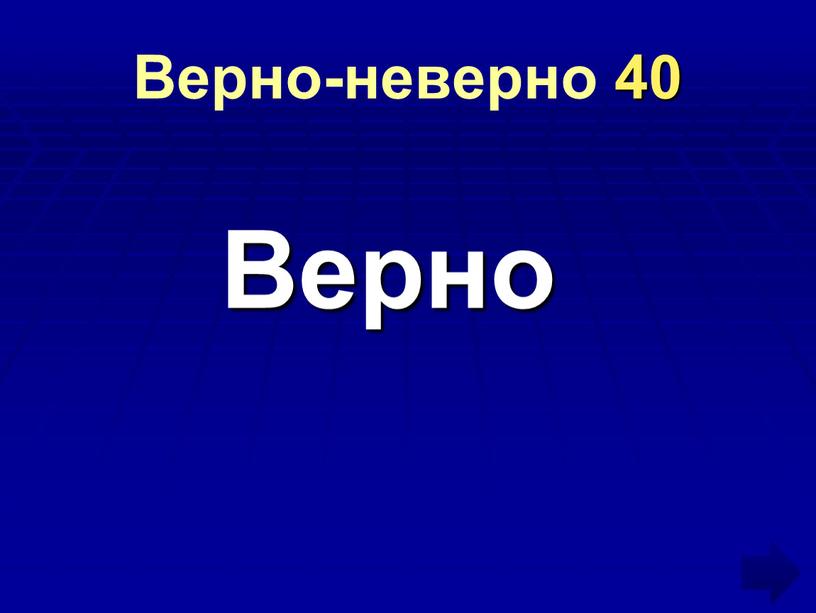 Верно-неверно 40 Верно