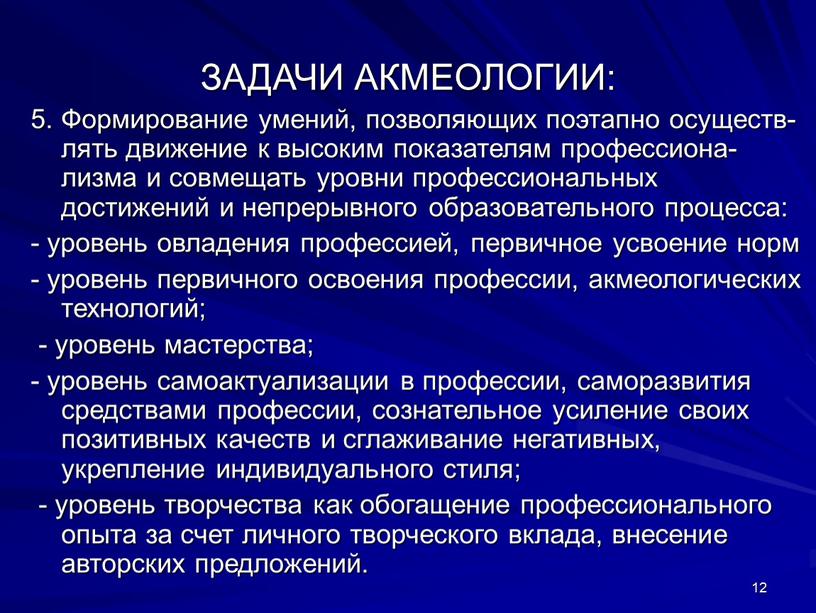 ЗАДАЧИ АКМЕОЛОГИИ: 5. Формирование умений, позволяющих поэтапно осуществ-лять движение к высоким показателям профессиона-лизма и совмещать уровни профессиональных достижений и непрерывного образовательного процесса: - уровень овладения…