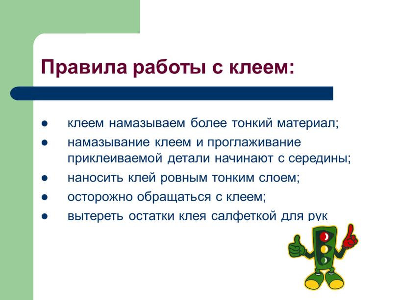 Правила работы с клеем: клеем намазываем более тонкий материал; намазывание клеем и проглаживание приклеиваемой детали начинают с середины; наносить клей ровным тонким слоем; осторожно обращаться…