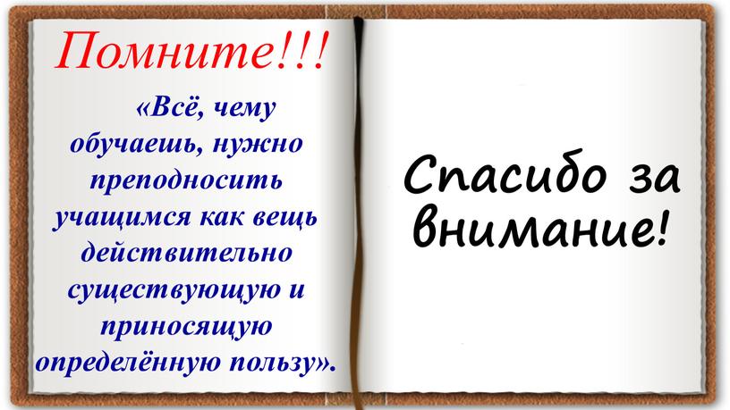 Спасибо за внимание! «Всё, чему обучаешь, нужно преподносить учащимся как вещь действительно существующую и приносящую определённую пользу»