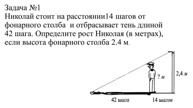 Задача №1 Николай стоит на расстоянии14 шагов от фонарного столба и отбрасывает тень длиной 42 шага