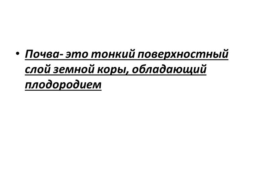 Почва- это тонкий поверхностный слой земной коры, обладающий плодородием