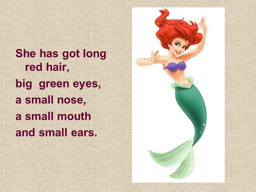 She has got long red hair, big green eyes, a small nose, a small mouth and small ears