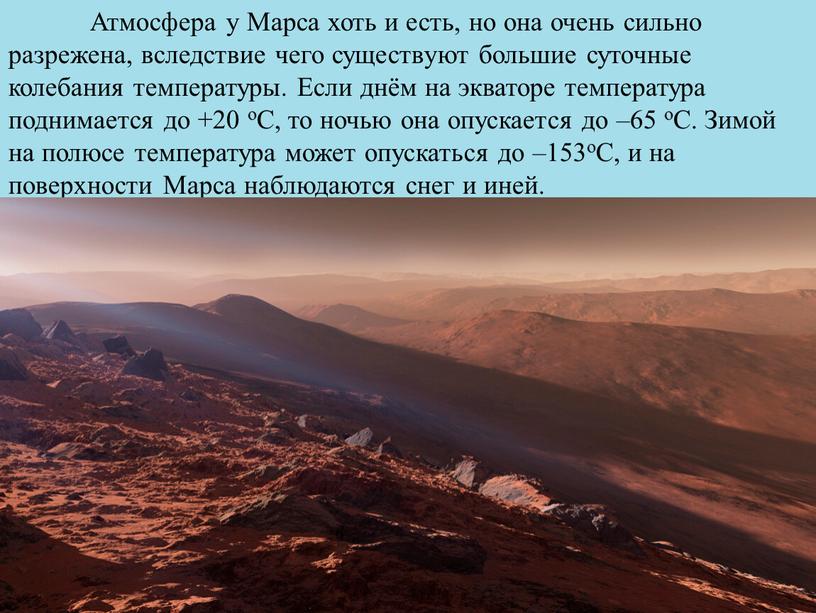 Атмосфера у Марса хоть и есть, но она очень сильно разрежена, вследствие чего существуют большие суточные колебания температуры