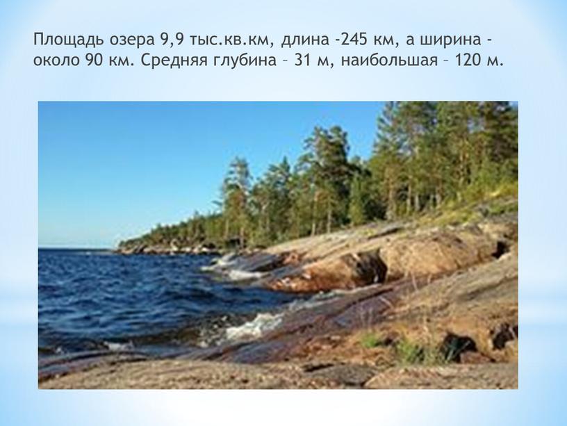 Площадь озера 9,9 тыс.кв.км, длина -245 км, а ширина - около 90 км