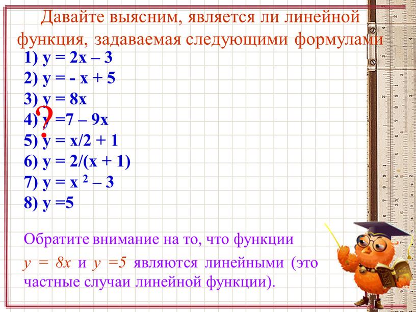 Давайте выясним, является ли линейной функция, задаваемая следующими формулами 1) y = 2x – 3 2) y = - x + 5 3) y =…