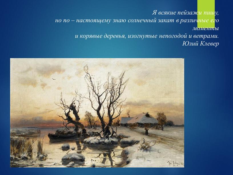 Я всякие пейзажи пишу, но по – настоящему знаю солнечный закат в различные его моменты и корявые деревья, изогнутые непогодой и ветрами