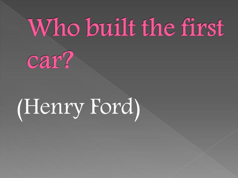 Who built the first car? (Henry