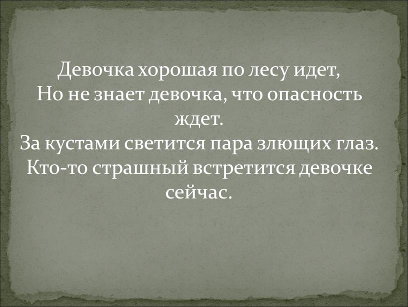 Девочка хорошая по лесу идет, Но не знает девочка, что опасность ждет