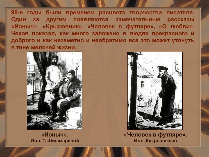 Один за другим появляются замечательные рассказы «Ионыч», «Крыжовник», «Человек в футляре», «О любви»