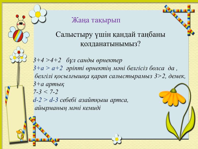 Салыстыру үшін қандай таңбаны қолданатынымыз? 3+4 >4+2 бұл санды өрнектер 3+а > а+2 әріпті өрнектің мәні белгісіз болса да , белгілі қосылғышқа қарап салыстырамыз 3>2,…