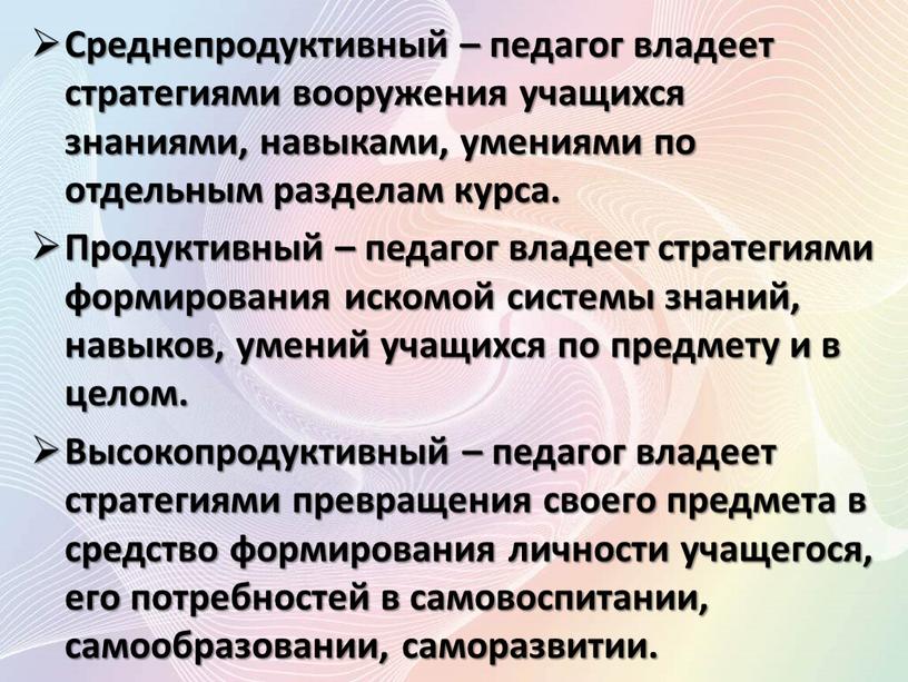 Среднепродуктивный – педагог владеет стратегиями вооружения учащихся знаниями, навыками, умениями по отдельным разделам курса