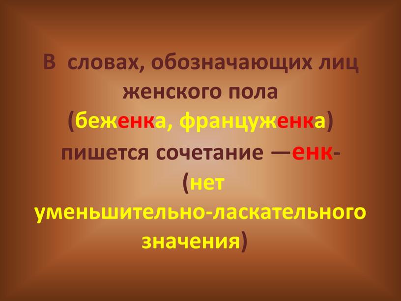 В словах, обозначающих лиц женского пола (беженка, француженка) пишется сочетание —енк- (нет уменьшительно-ласкательного значения)