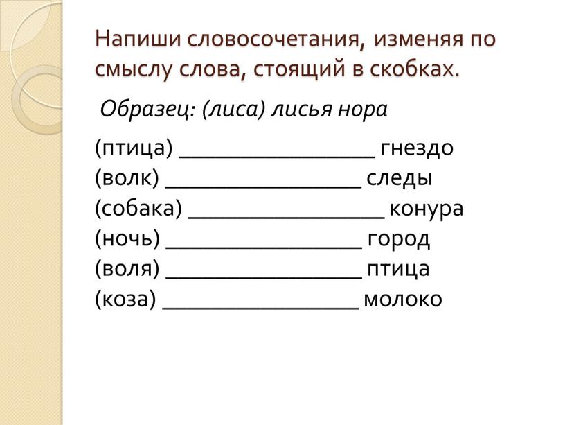 Напиши словосочетания, изменяя по смыслу слова, стоящий в скобках