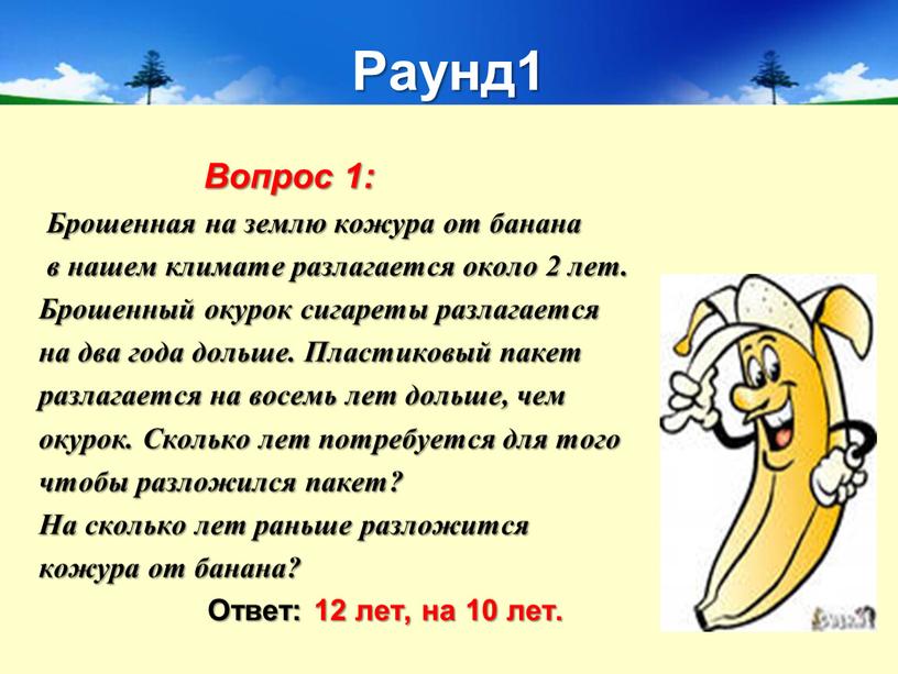 Раунд1 Вопрос 1: Брошенная на землю кожура от банана в нашем климате разлагается около 2 лет