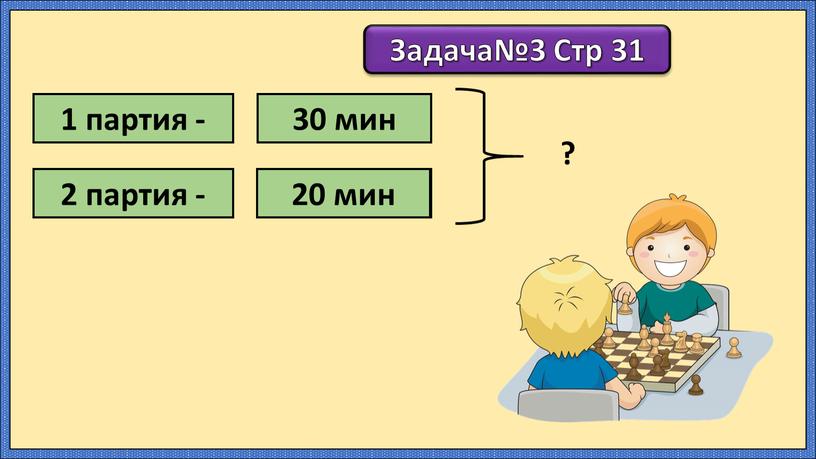 Задача№3 Стр 31 1 партия - 2 партия - 30 мин ?, на 10< 20 мин ?