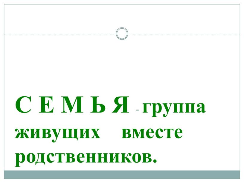 С Е М Ь Я - группа живущих вместе родственников