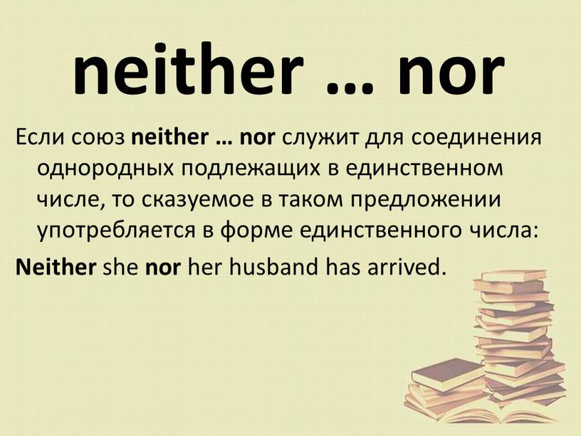 Если союз neither … nor служит для соединения однородных подлежащих в единственном числе, то сказуемое в таком предложении употребляется в форме единственного числа: