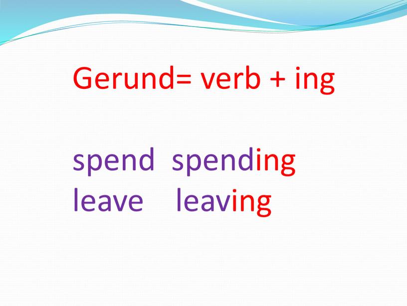 Gerund= verb + ing spend spending leave leaving