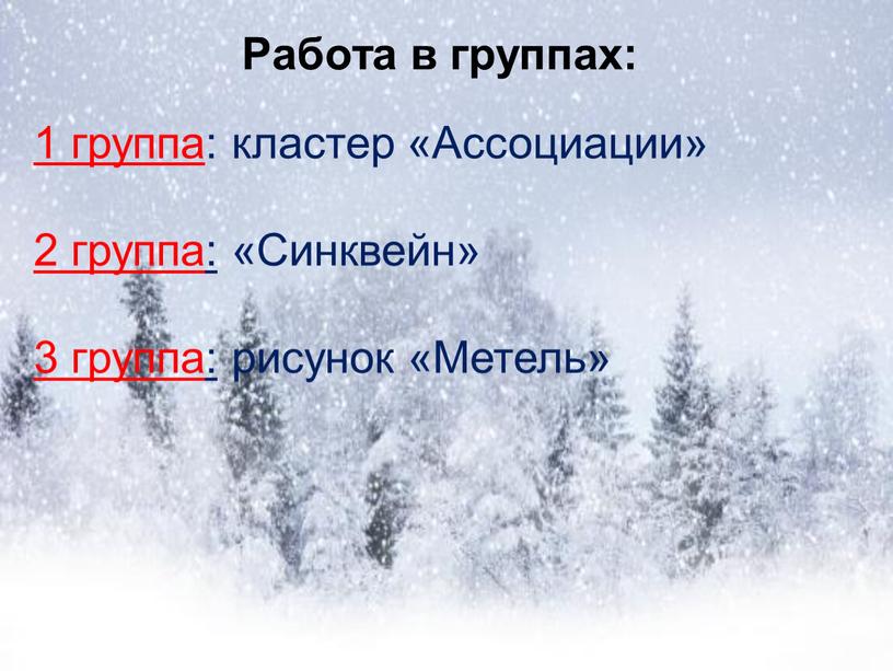 Работа в группах: 1 группа : кластер «Ассоциации» 2 группа: «Синквейн» 3 группа: рисунок «Метель»