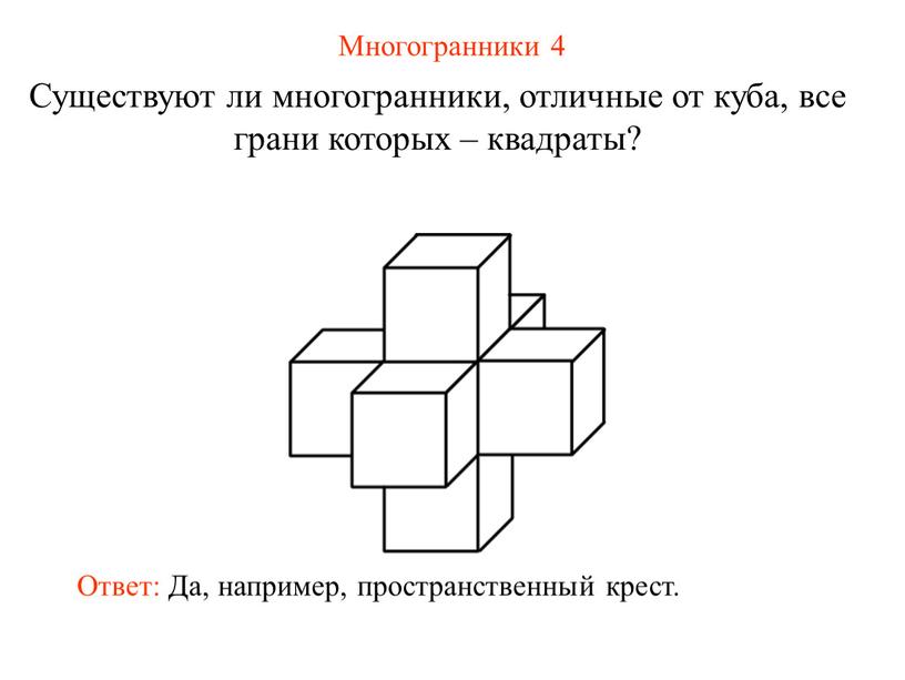 Многогранники 4 Существуют ли многогранники, отличные от куба, все грани которых – квадраты?