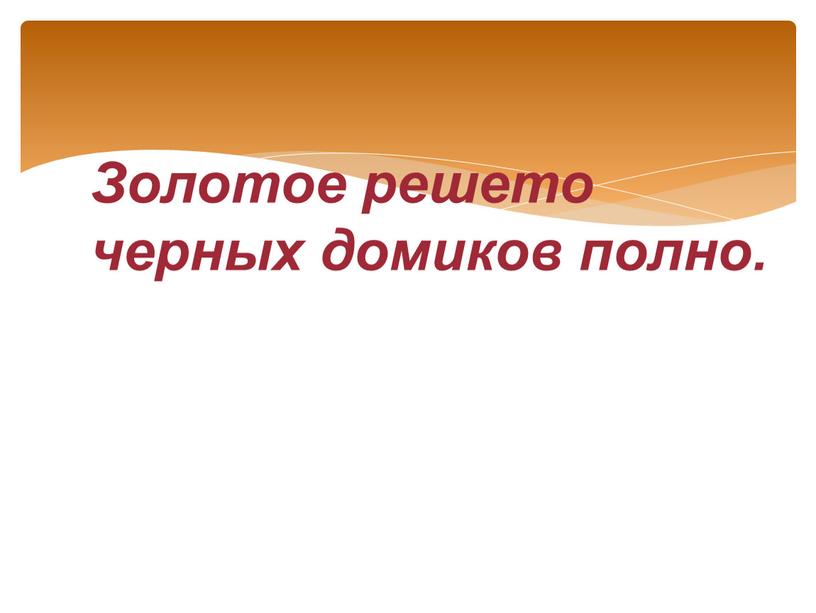 Золотое решето черных домиков полно