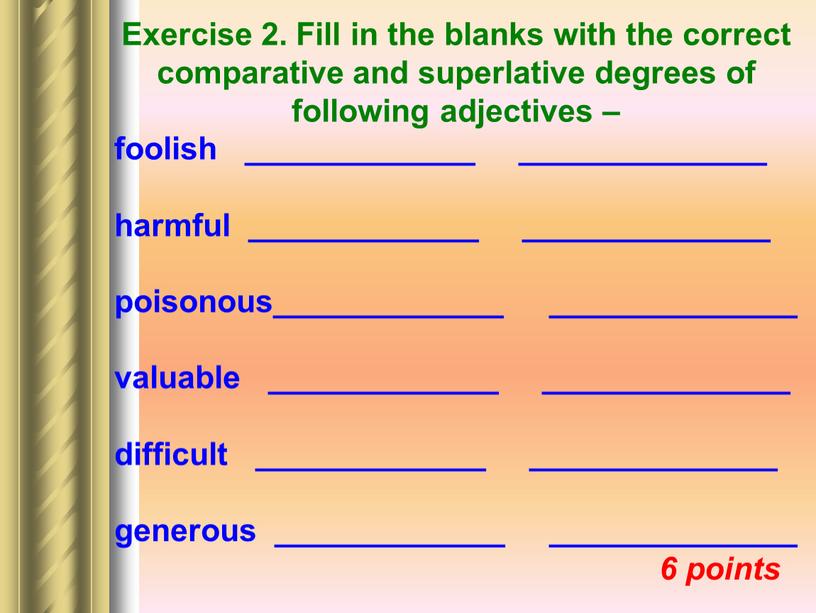 Exercise 2. Fill in the blanks with the correct comparative and superlative degrees of following adjectives – foolish _____________ ______________ harmful _____________ ______________ poisonous_____________ ______________…