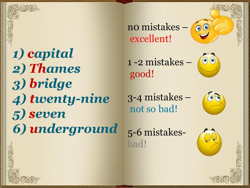 Thames 3) bridge 4) twenty-nine 5) seven 6) underground n0 mistakes – excellent! 1 -2 mistakes – good! 3-4 mistakes – not so bad! 5-6…