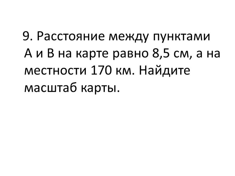 Расстояние между пунктами А и В на карте равно 8,5 см, а на местности 170 км