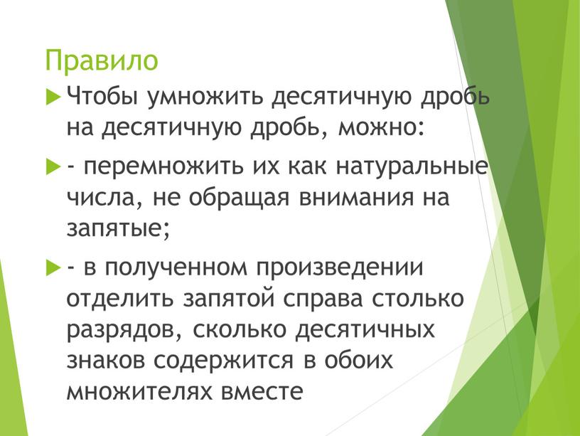 Правило Чтобы умножить десятичную дробь на десятичную дробь, можно: - перемножить их как натуральные числа, не обращая внимания на запятые; - в полученном произведении отделить…