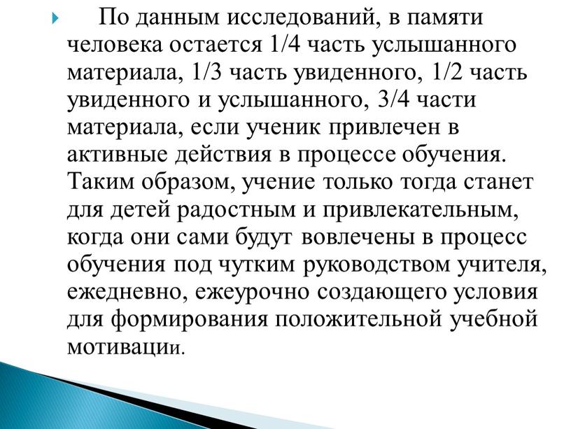 По данным исследований, в памяти человека остается 1/4 часть услышанного материала, 1/3 часть увиденного, 1/2 часть увиденного и услышанного, 3/4 части материала, если ученик привлечен…