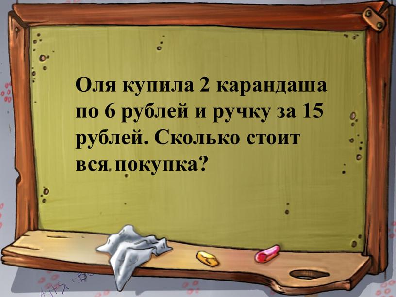 Оля купила 2 карандаша по 6 рублей и ручку за 15 рублей